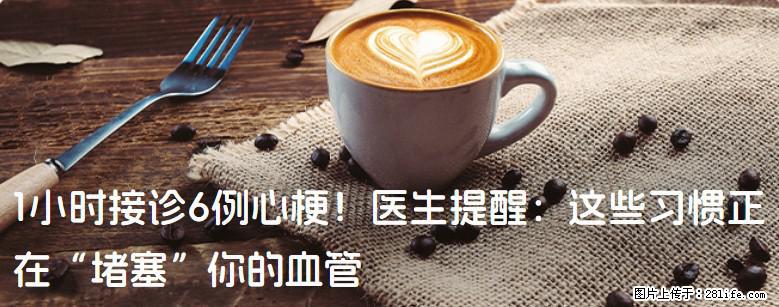 1小时接诊6例心梗！医生提醒：这些习惯正在“堵塞”你的血管 - 长葛生活资讯 - 长葛28生活网 changge.28life.net